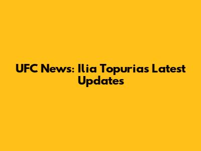 UFC News: Ilia Topuria's Latest Updates