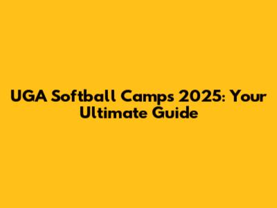 UGA Softball Camps 2025: Your Ultimate Guide
