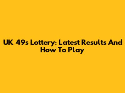 UK 49s Lottery: Latest Results And How To Play