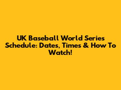 UK Baseball World Series Schedule: Dates, Times & How To Watch!