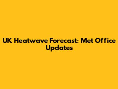 UK Heatwave Forecast: Met Office Updates