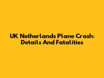 UK Netherlands Plane Crash: Details And Fatalities