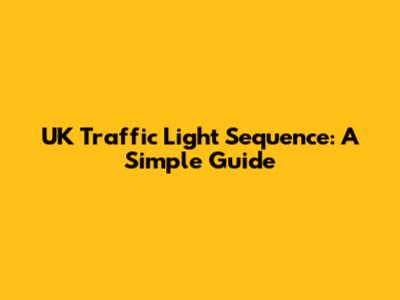 UK Traffic Light Sequence: A Simple Guide