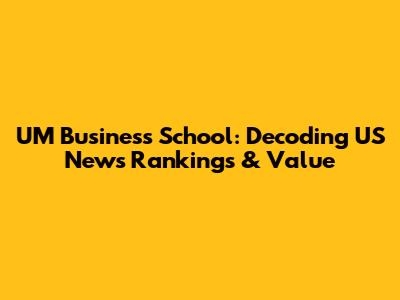UM Business School: Decoding US News Rankings & Value