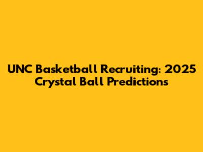 UNC Basketball Recruiting: 2025 Crystal Ball Predictions