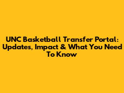 UNC Basketball Transfer Portal: Updates, Impact & What You Need To Know