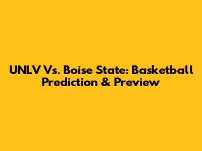 UNLV Vs. Boise State: Basketball Prediction & Preview