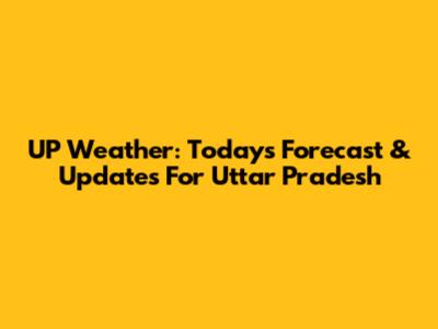 UP Weather: Today's Forecast & Updates For Uttar Pradesh