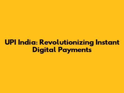 UPI India: Revolutionizing Instant Digital Payments