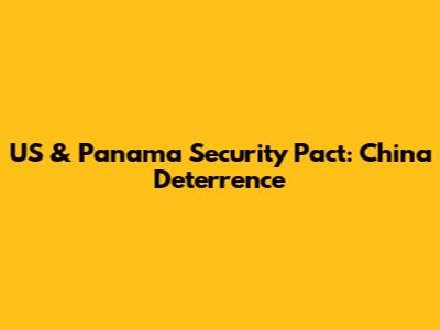 US & Panama Security Pact: China Deterrence