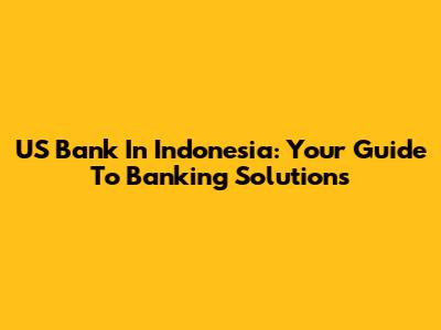 US Bank In Indonesia: Your Guide To Banking Solutions