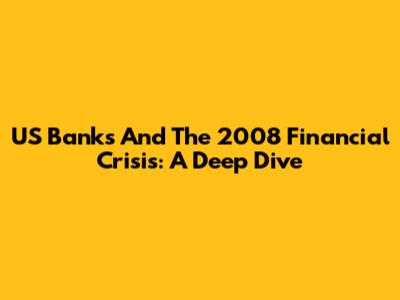 US Banks And The 2008 Financial Crisis: A Deep Dive
