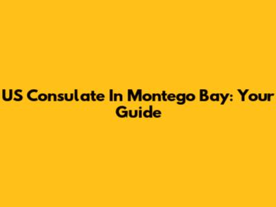 US Consulate In Montego Bay: Your Guide