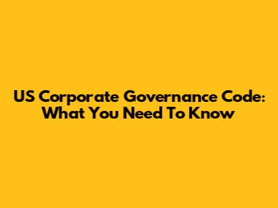 US Corporate Governance Code: What You Need To Know