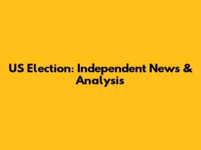 US Election: Independent News & Analysis