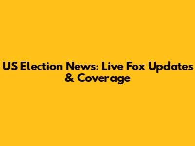 US Election News: Live Fox Updates & Coverage