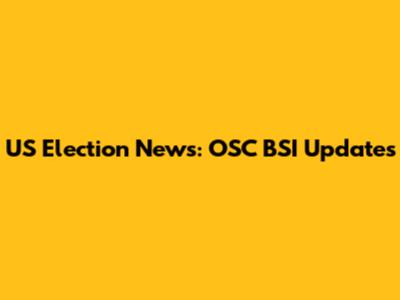 US Election News: OSC BSI Updates