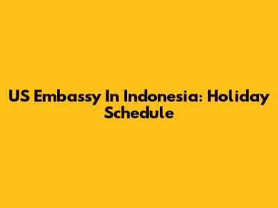US Embassy In Indonesia: Holiday Schedule