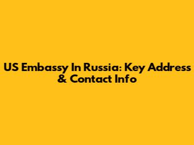 US Embassy In Russia: Key Address & Contact Info