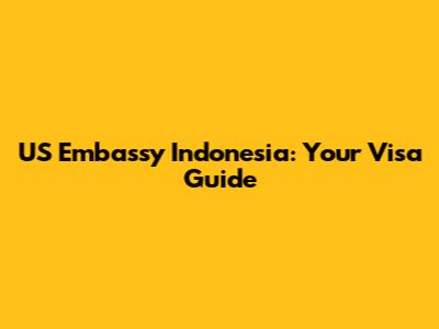 US Embassy Indonesia: Your Visa Guide