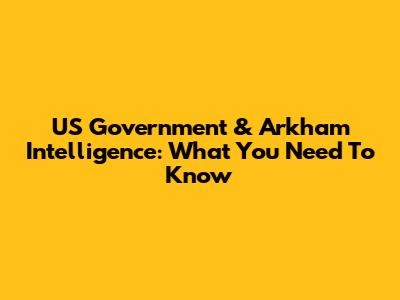 US Government & Arkham Intelligence: What You Need To Know