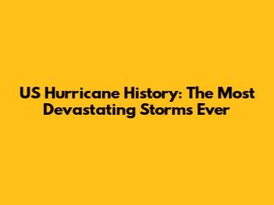 US Hurricane History: The Most Devastating Storms Ever