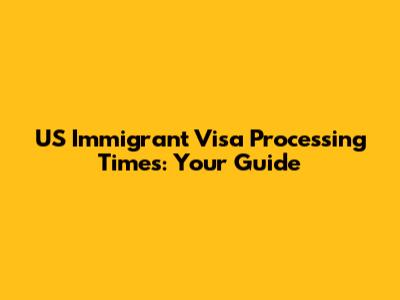 US Immigrant Visa Processing Times: Your Guide