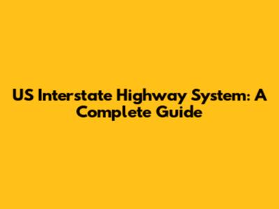 US Interstate Highway System: A Complete Guide