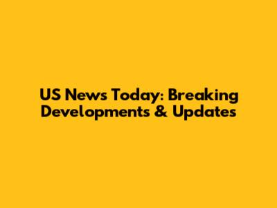 US News Today: Breaking Developments & Updates
