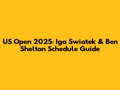 US Open 2025: Iga Swiatek & Ben Shelton Schedule Guide