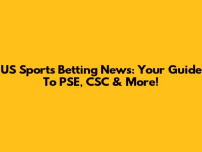 US Sports Betting News: Your Guide To PSE, CSC & More!