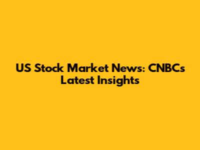 US Stock Market News: CNBC's Latest Insights