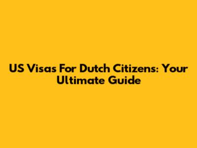US Visas For Dutch Citizens: Your Ultimate Guide