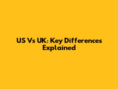 US Vs UK: Key Differences Explained
