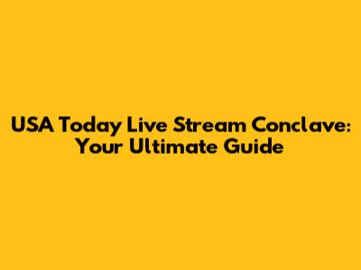 USA Today Live Stream Conclave: Your Ultimate Guide