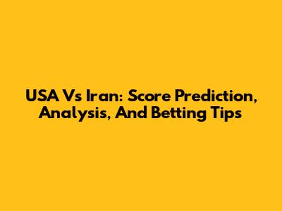 USA Vs Iran: Score Prediction, Analysis, And Betting Tips