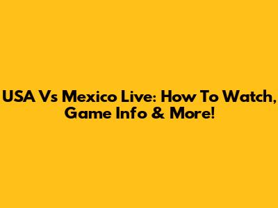 USA Vs Mexico Live: How To Watch, Game Info & More!
