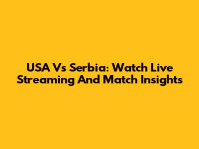 USA Vs Serbia: Watch Live Streaming And Match Insights