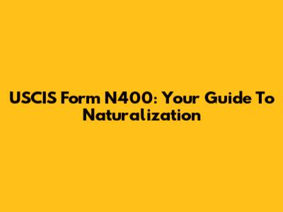 USCIS Form N400: Your Guide To Naturalization