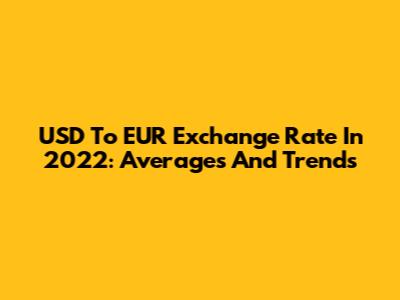 USD To EUR Exchange Rate In 2022: Averages And Trends