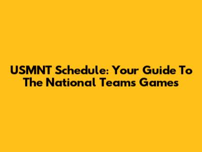 USMNT Schedule: Your Guide To The National Team's Games