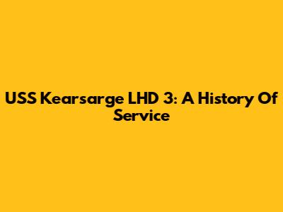 USS Kearsarge LHD 3: A History Of Service