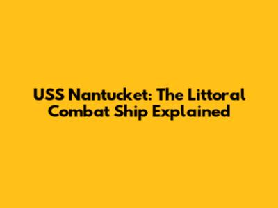 USS Nantucket: The Littoral Combat Ship Explained