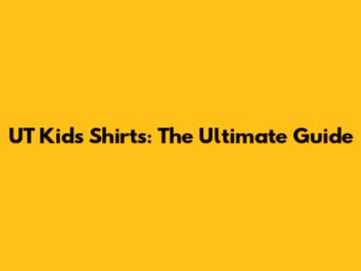 UT Kids Shirts: The Ultimate Guide