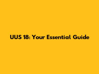 UUS 18: Your Essential Guide