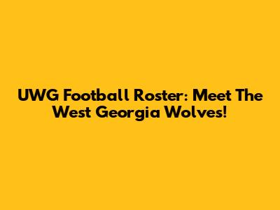 UWG Football Roster: Meet The West Georgia Wolves!