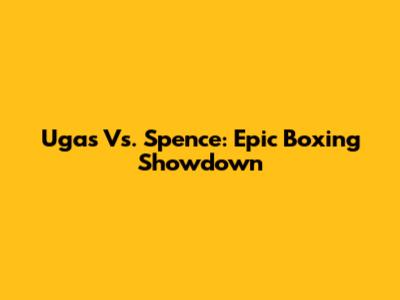 Ugas Vs. Spence: Epic Boxing Showdown