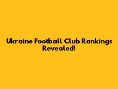 Ukraine Football Club Rankings Revealed!
