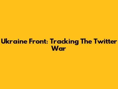 Ukraine Front: Tracking The Twitter War