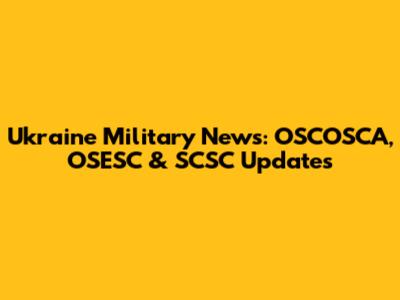 Ukraine Military News: OSCOSCA, OSESC & SCSC Updates